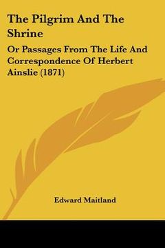 portada the pilgrim and the shrine: or passages from the life and correspondence of herbert ainslie (1871) (in English)