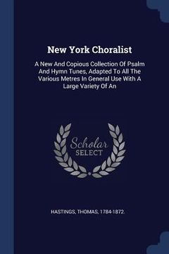 portada New York Choralist: A New And Copious Collection Of Psalm And Hymn Tunes, Adapted To All The Various Metres In General Use With A Large Va (in English)