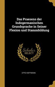 portada Das Praesens der Indogermanischen Grundsprache in Seiner Flexion und Stammbildung (en Inglés)