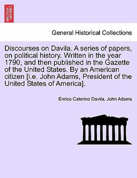 portada discourses on davila. a series of papers, on political history. written in the year 1790, and then published in the gazette of the united states. by a
