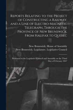 portada Reports Relating to the Project of Constructing a Railway, and a Line of Electro-magnetic Telegraph, Through the Province of New Brunswick, From Halif (en Inglés)