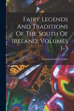 portada Fairy Legends And Traditions Of The South Of Ireland, Volumes 1-3 (en Inglés)