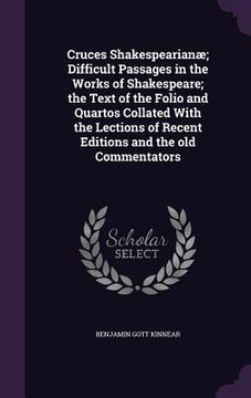 portada Cruces Shakespearianæ; Difficult Passages in the Works of Shakespeare; the Text of the Folio and Quartos Collated With the Lections of Recent Editions (en Inglés)
