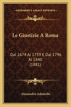 portada Le Giustizie A Roma: Dal 1674 Al 1739 E Dal 1796 Al 1840 (1881) (en Italiano)