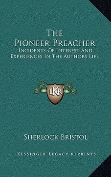portada the pioneer preacher: incidents of interest and experiences in the authors life