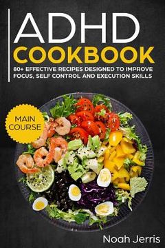 portada ADHD Cookbook: Main Course - 80+ Effective Recipes Designed to Improve Focus, Self Control and Execution Skills (Autism & Add Friendl (en Inglés)