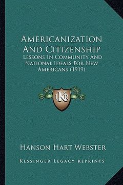 portada americanization and citizenship: lessons in community and national ideals for new americans (1919) (en Inglés)