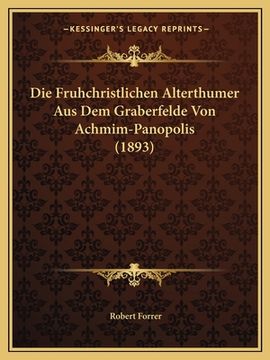 portada Die Fruhchristlichen Alterthumer Aus Dem Graberfelde Von Achmim-Panopolis (1893) (en Alemán)