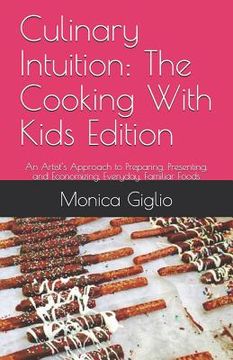 portada Culinary Intuition: The Cooking With Kids Edition: An Artist's Approach to Preparing, Presenting, and Economizing, Everyday, Familiar Food (en Inglés)