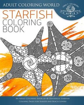 portada Starfish Coloring Book: An Adult Coloring Book of 40 Zentangle Starfish Coloing Pages for Seaside and Beach Lovers (in English)