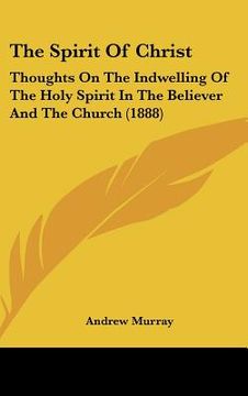 portada the spirit of christ: thoughts on the indwelling of the holy spirit in the believer and the church (1888) (en Inglés)