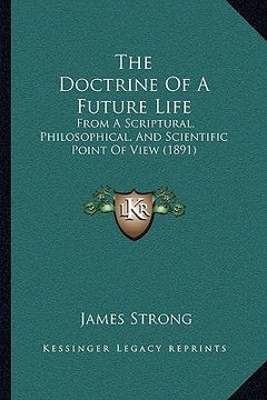 portada the doctrine of a future life: from a scriptural, philosophical, and scientific point of view (1891) (in English)
