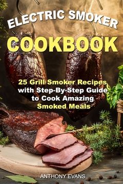 portada Electric Smoker Cookbook: 25 Grill Smoker Recipes with Step-By-Step Guide to Cook Amazing Smoked Meals (en Inglés)