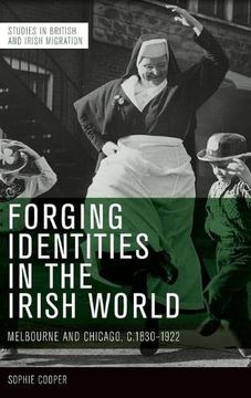 portada Forging Identities in the Irish World: Melbourne and Chicago, C. 1830-1922 (Studies in British and Irish Migration) (in English)