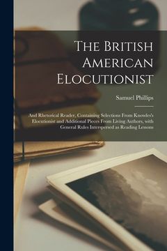 portada The British American Elocutionist [microform]: and Rhetorical Reader, Containing Selections From Knowles's Elocutionist and Additional Pieces From Liv