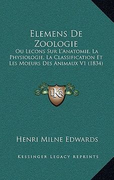 portada Elemens De Zoologie: Ou Lecons Sur L'Anatomie, La Physiologie, La Classification Et Les Moeurs Des Animaux V1 (1834) (en Francés)