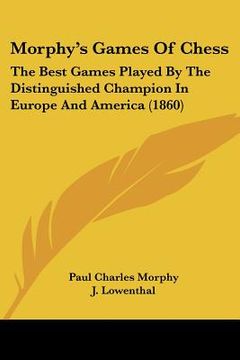 portada morphy's games of chess: the best games played by the distinguished champion in europe and america (1860) (en Inglés)