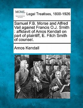 portada samuel f.b. morse and alfred vail against francis o.j. smith: affidavit of amos kendall on part of plaintiff, e. fitch smith of counsel.