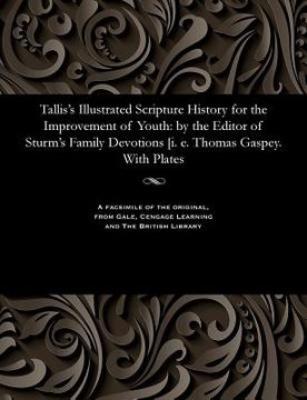 portada Tallis's Illustrated Scripture History for the Improvement of Youth: By the Editor of Sturm's Family Devotions [i. E. Thomas Gaspey. with Plates (en Inglés)