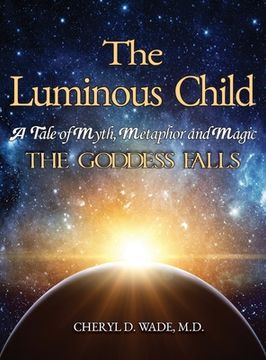 portada The Luminous Child: A Tale of Myth, Metaphor and Magic: The Goddess Falls (en Inglés)