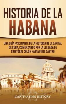 portada Historia de la Habana: Una Guía Fascinante de la Historia de la Capital de Cuba, Comenzando por la Llegada de Cristóbal Colón Hasta Fidel Castro