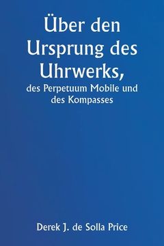 portada Über den Ursprung des Uhrwerks, des Perpetuum Mobile und des Kompasses (en Alemán)