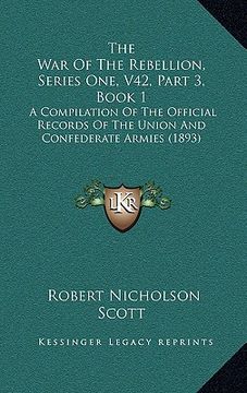 portada the war of the rebellion, series one, v42, part 3, book 1: a compilation of the official records of the union and confederate armies (1893) (en Inglés)