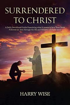 portada Surrendered to Christ: A Daily Devotional Guide Examining What it Means to be a True Christ Follower as Seen Through the Life and Ministry of Christ Jesus (en Inglés)