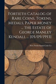 portada Fortieth Catalog of Rare Coins, Tokens, Medals, Paper Money ... the Estate of George Manley Kendall ... [05/09/1953]