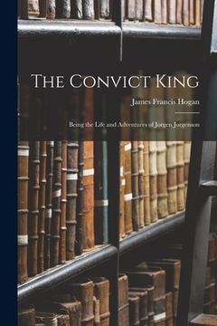 portada The Convict King: Being the Life and Adventures of Jorgen Jorgenson (en Inglés)