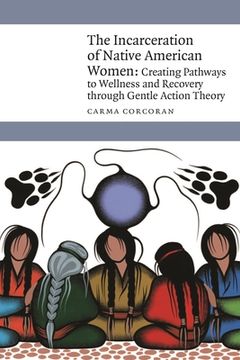 portada The Incarceration of Native American Women: Creating Pathways to Wellness and Recovery Through Gentle Action Theory (in English)