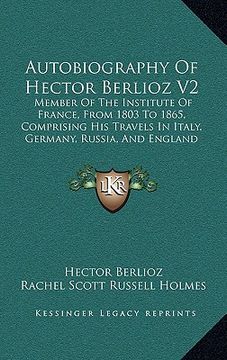 portada autobiography of hector berlioz v2: member of the institute of france, from 1803 to 1865, comprising his travels in italy, germany, russia, and englan (en Inglés)