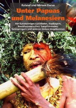 portada Unter Papuas und Melanesiern: Von kunstsinnigen Kannibalen, Kopfjägern, Baumhausmenschen, Sumpfnomaden, Turmspringern und anderen Südsee-Eingeborenen (en Alemán)