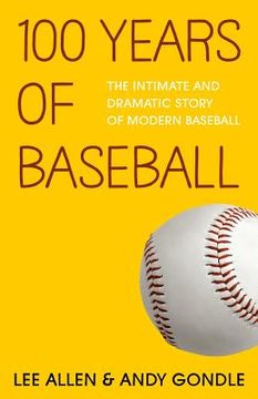 portada 100 Years Of Baseball: The Intimate And Dramatic Story Of Modern Baseball (in English)