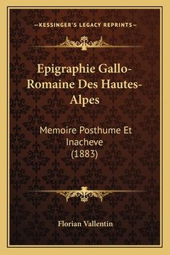 portada Epigraphie Gallo-Romaine Des Hautes-Alpes: Memoire Posthume Et Inacheve (1883) (en Francés)