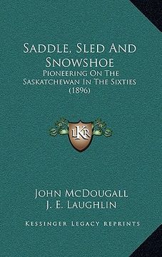 portada saddle, sled and snowshoe: pioneering on the saskatchewan in the sixties (1896) (en Inglés)