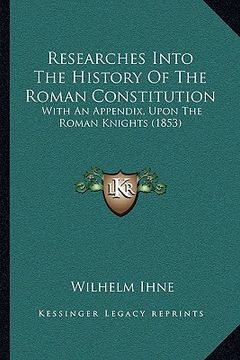 portada researches into the history of the roman constitution: with an appendix, upon the roman knights (1853) (in English)