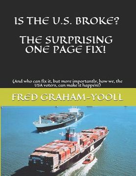 portada Is the U.S. Broke? the Surprising One Page Fix!: (and Who Can Fix It, But More Importantly, How We, the USA Voters, Can Make It Happen!) (en Inglés)