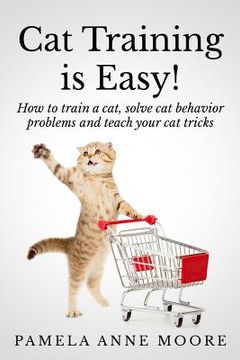 portada Cat Training is Easy! How to Train a Cat, Solve cat Behavior Problems and Teach Your cat Tricks. (in English)