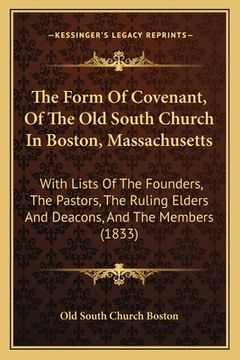 portada The Form Of Covenant, Of The Old South Church In Boston, Massachusetts: With Lists Of The Founders, The Pastors, The Ruling Elders And Deacons, And Th