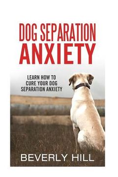 portada Dog Separation Anxiety: Learn How to Cure Your Dog Separation Anxiety (en Inglés)