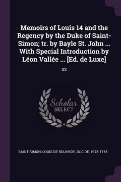 portada Memoirs of Louis 14 and the Regency by the Duke of Saint-Simon; tr. by Bayle St. John ... With Special Introduction by Léon Vallée ... [Ed. de Luxe]: (en Inglés)