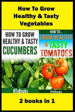 portada How To Grow Healthy & Tasty Vegetables: 2 books in 1 Tomatoes, Cucumbers (en Inglés)