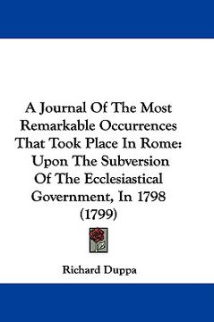 portada a journal of the most remarkable occurrences that took place in rome: upon the subversion of the ecclesiastical government, in 1798 (1799) (en Inglés)