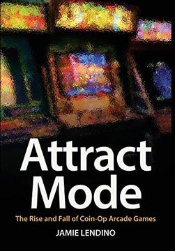 portada Attract Mode: The Rise and Fall of Coin-Op Arcade Games (en Inglés)