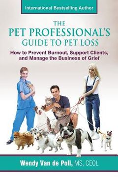 portada The Pet Professional's Guide to Pet Loss: How to Prevent Burnout, Support Clients, and Manage the Business of Grief (en Inglés)