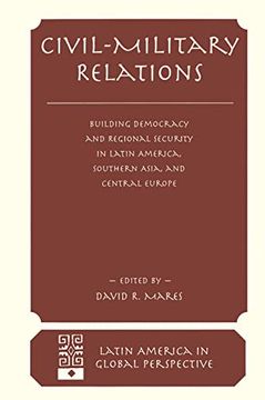 portada Civil-Military Relations: Building Democracy and Regional Security in Latin America, Southern Asia, and Central Europe (en Inglés)