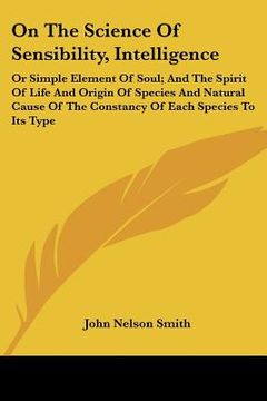 portada on the science of sensibility, intelligence: or simple element of soul; and the spirit of life and origin of species and natural cause of the constanc (in English)