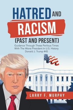 portada Hatred and Racism (Past and Present): Guidance Through These Perilous Times with the Worst President in U.S. History Donald J. Trump #45 (en Inglés)