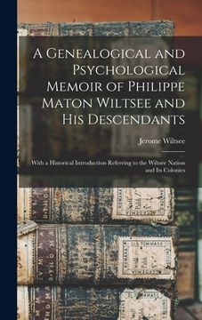 portada A Genealogical and Psychological Memoir of Philippe Maton Wiltsee and His Descendants: With a Historical Introduction Referring to the Wiltsee Nation (en Inglés)